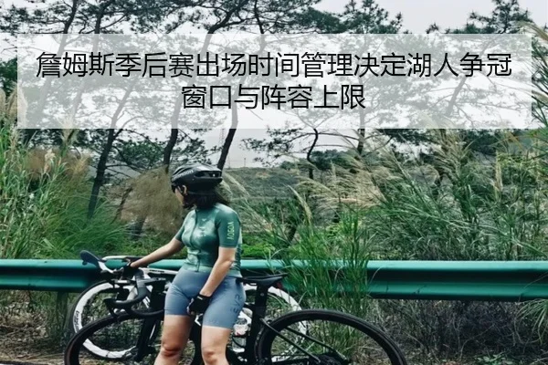 詹姆斯季后赛出场时间管理决定湖人争冠窗口与阵容上限