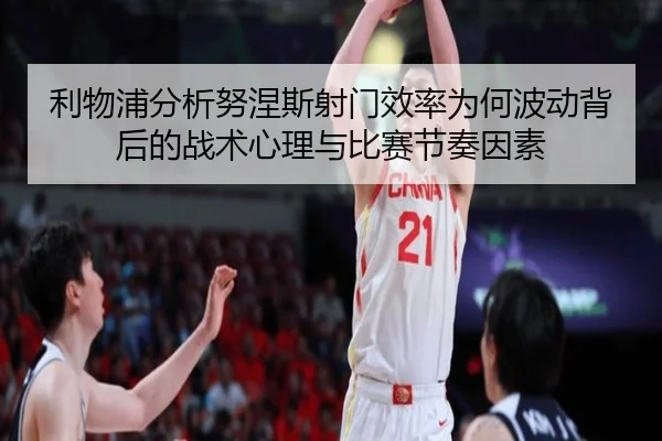 利物浦分析努涅斯射门效率为何波动背后的战术心理与比赛节奏因素